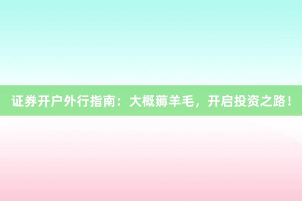 证券开户外行指南:大概薅羊毛,开启投资之路!