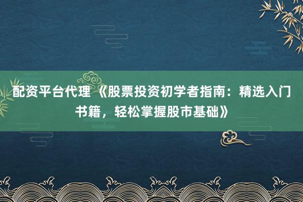 配资平台代理 《股票投资初学者指南：精选入门书籍，轻松掌握股市基础》