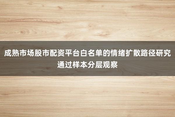 成熟市场股市配资平台白名单的情绪扩散路径研究通过样本分层观察
