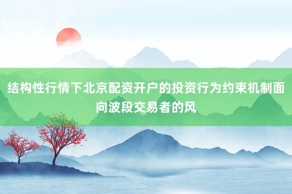 结构性行情下北京配资开户的投资行为约束机制面向波段交易者的风