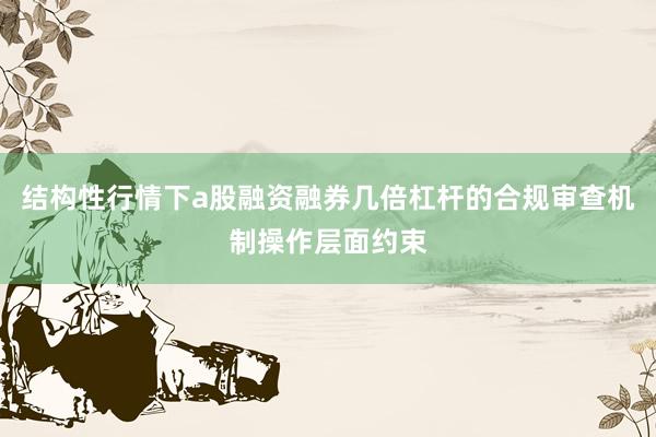 结构性行情下a股融资融券几倍杠杆的合规审查机制操作层面约束