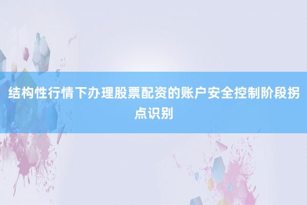 结构性行情下办理股票配资的账户安全控制阶段拐点识别