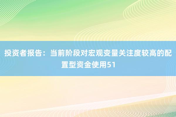 投资者报告：当前阶段对宏观变量关注度较高的配置型资金使用51