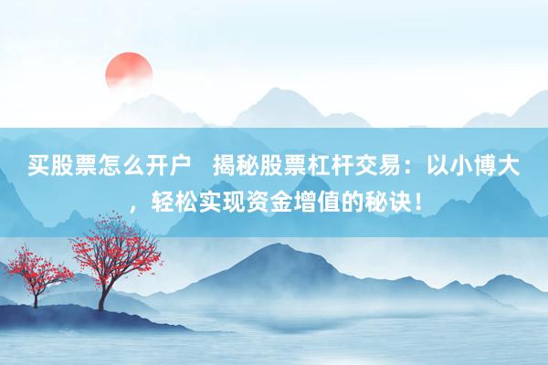 买股票怎么开户   揭秘股票杠杆交易：以小博大，轻松实现资金增值的秘诀！