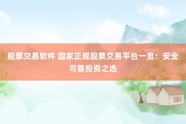 股票交易软件 国家正规股票交易平台一览：安全可靠投资之选