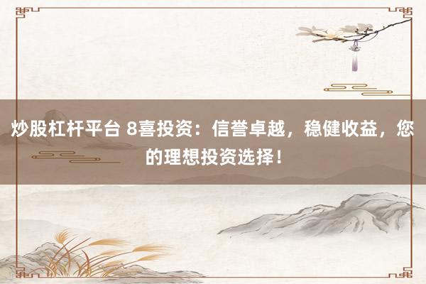 炒股杠杆平台 8喜投资：信誉卓越，稳健收益，您的理想投资选择！
