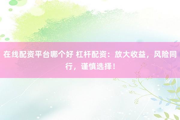 在线配资平台哪个好 杠杆配资：放大收益，风险同行，谨慎选择！