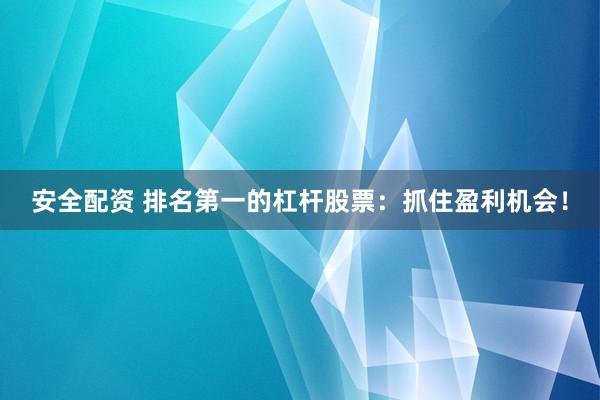 安全配资 排名第一的杠杆股票：抓住盈利机会！