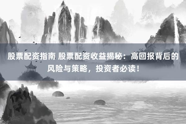 股票配资指南 股票配资收益揭秘:高回报背后的风险与策略,投资者必读!