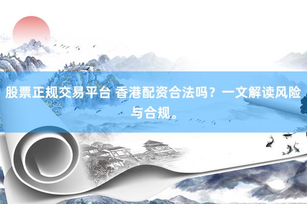 股票正规交易平台 香港配资合法吗？一文解读风险与合规。