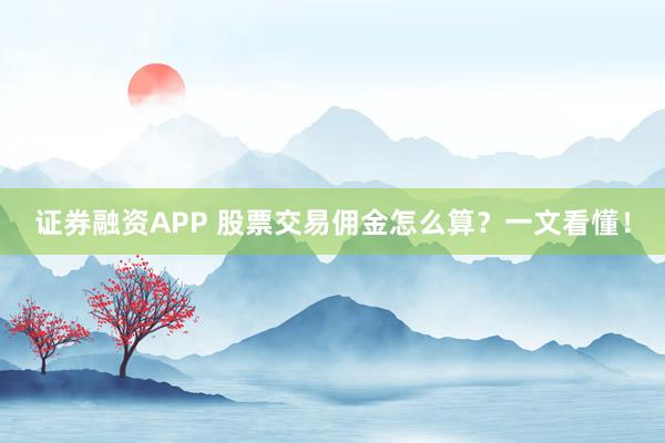 证券融资APP 股票交易佣金怎么算？一文看懂！