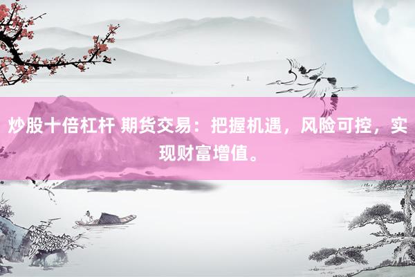 炒股十倍杠杆 期货交易：把握机遇，风险可控，实现财富增值。