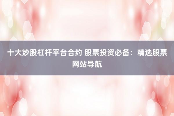 十大炒股杠杆平台合约 股票投资必备:精选股票网站导航