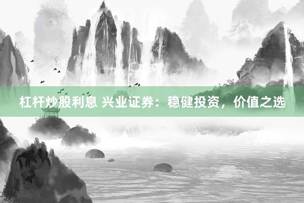杠杆炒股利息 兴业证券：稳健投资，价值之选