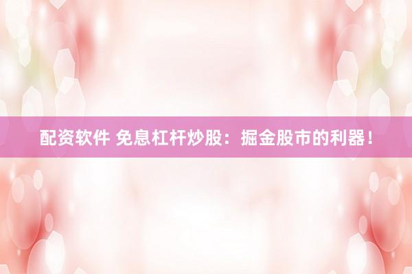配资软件 免息杠杆炒股:掘金股市的利器!