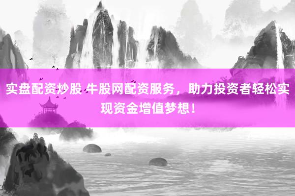 实盘配资炒股 牛股网配资服务,助力投资者轻松实现资金增值梦想!