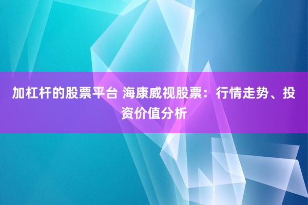 加杠杆的股票平台 海康威视股票：行情走势、投资价值分析