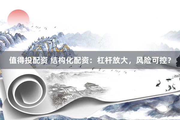 值得投配资 结构化配资：杠杆放大，风险可控？