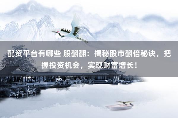 配资平台有哪些 股翻翻：揭秘股市翻倍秘诀，把握投资机会，实现财富增长！