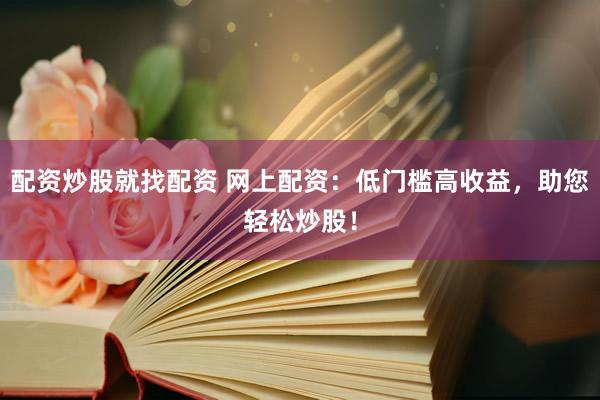 配资炒股就找配资 网上配资：低门槛高收益，助您轻松炒股！