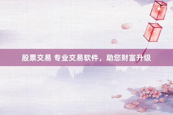 股票交易 专业交易软件，助您财富升级