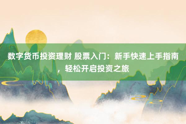 数字货币投资理财 股票入门：新手快速上手指南，轻松开启投资之旅