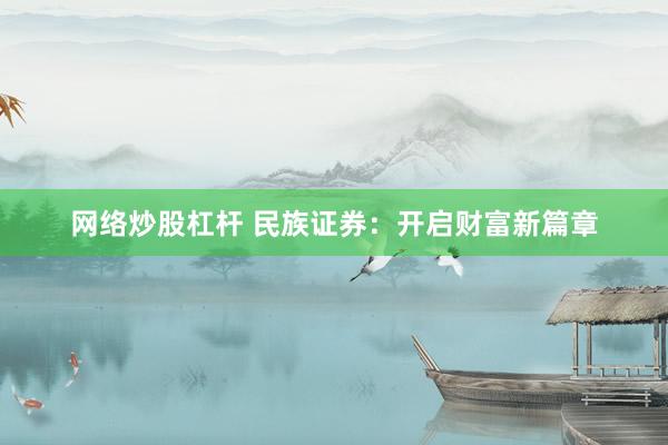 网络炒股杠杆 民族证券：开启财富新篇章