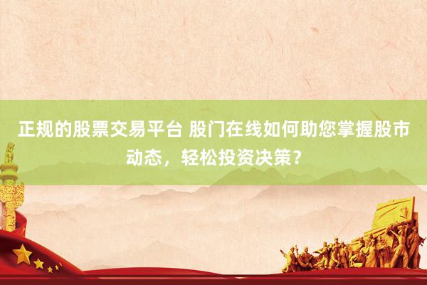 正规的股票交易平台 股门在线如何助您掌握股市动态,轻松投资决策?