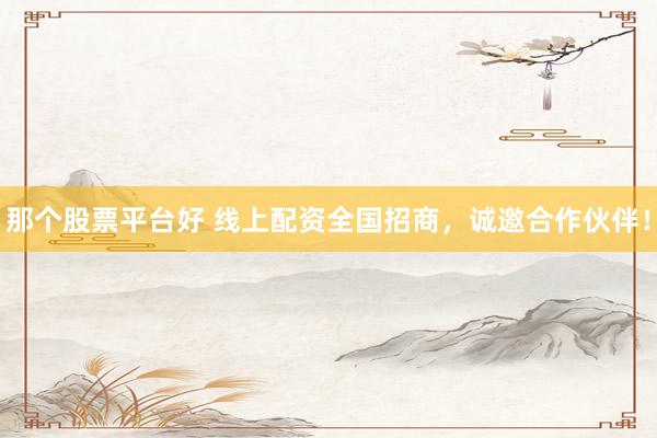 那个股票平台好 线上配资全国招商,诚邀合作伙伴!