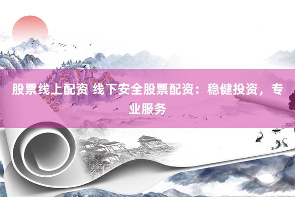 股票线上配资 线下安全股票配资：稳健投资，专业服务