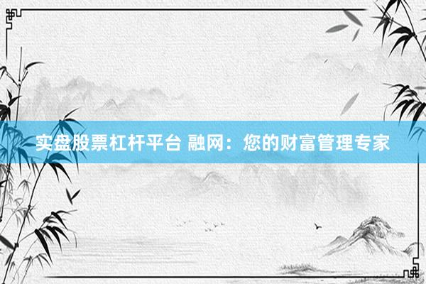 实盘股票杠杆平台 融网：您的财富管理专家