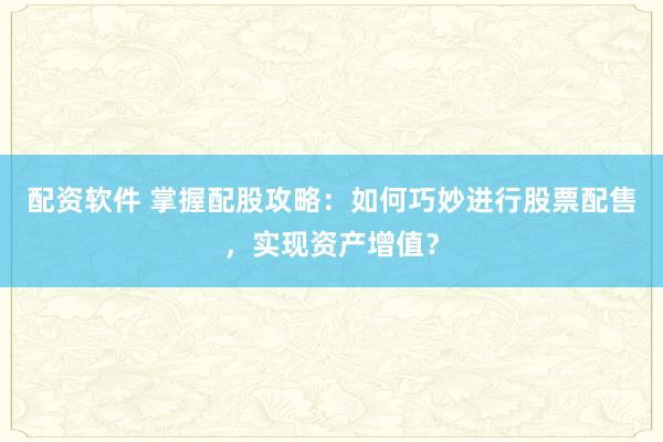 配资软件 掌握配股攻略：如何巧妙进行股票配售，实现资产增值？