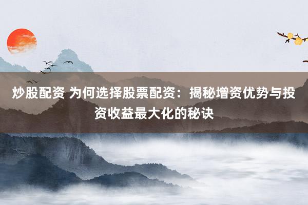 炒股配资 为何选择股票配资:揭秘增资优势与投资收益最大化的秘诀