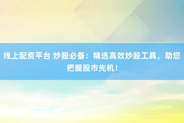 线上配资平台 炒股必备:精选高效炒股工具,助您把握股市先机!